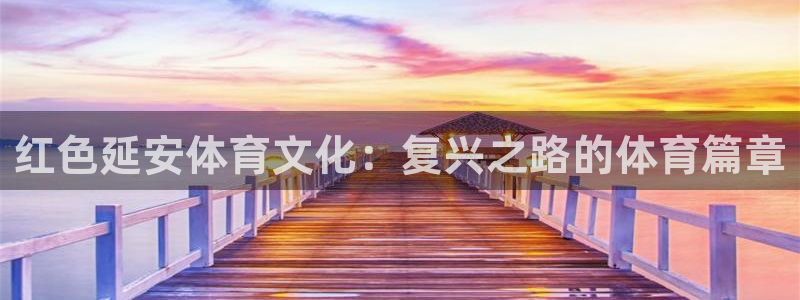 谈球吧体育：红色延安体育文化：复兴之路的体育篇章